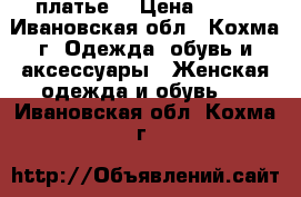 платье  › Цена ­ 800 - Ивановская обл., Кохма г. Одежда, обувь и аксессуары » Женская одежда и обувь   . Ивановская обл.,Кохма г.